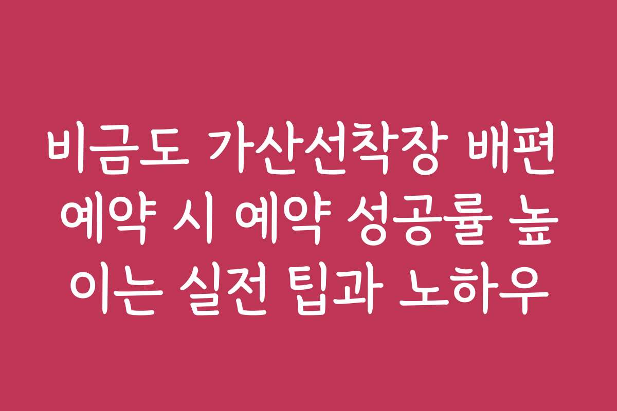 비금도 가산선착장 배편 예약 시 예약 성공률 높이는 실전 팁과 노하우