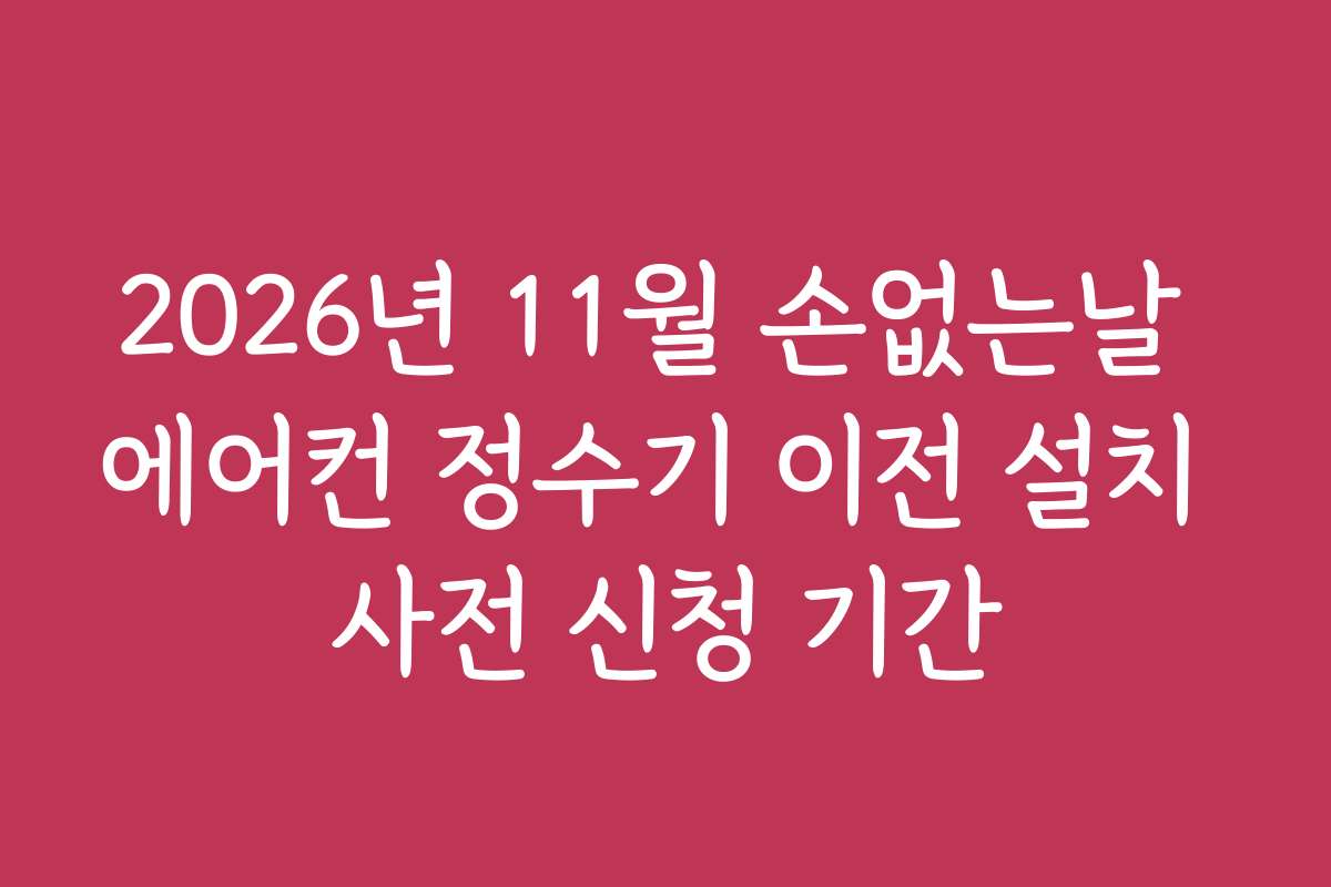 2026년 11월 손없는날 에어컨 정수기 이전 설치 사전 신청 기간