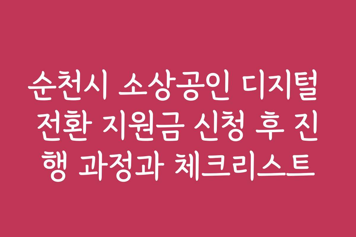 순천시 소상공인 디지털 전환 지원금 신청 후 진행 과정과 체크리스트