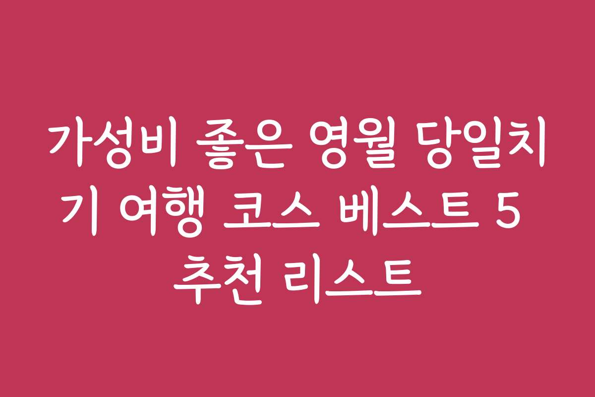 가성비 좋은 영월 당일치기 여행 코스 베스트 5 추천 리스트