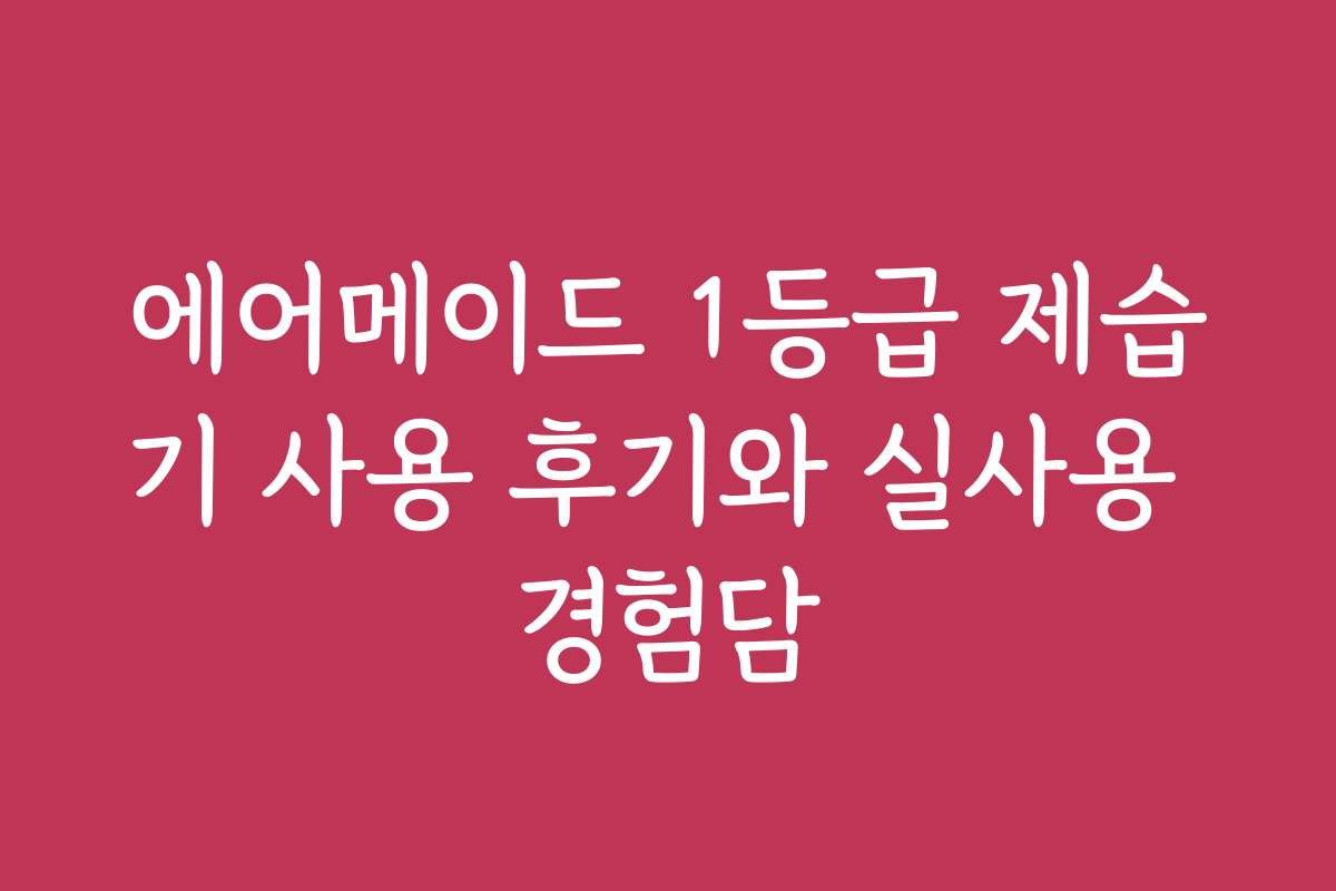 에어메이드 1등급 제습기 사용 후기와 실사용 경험담
