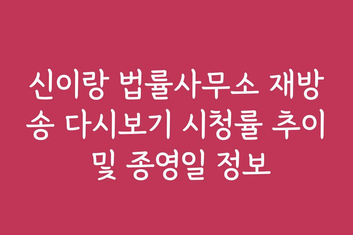 신이랑 법률사무소 재방송 다시보기 시청률 추이 및 종영일 정보