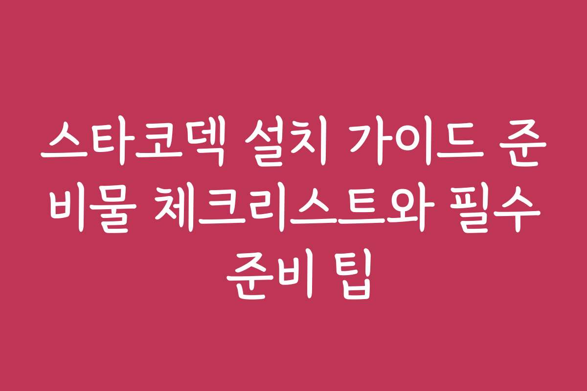 스타코덱 설치 가이드 준비물 체크리스트와 필수 준비 팁