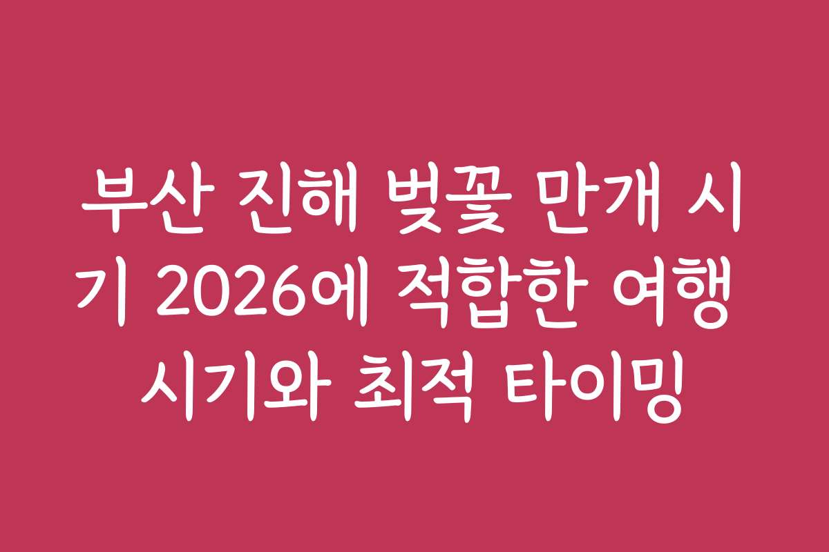 부산 진해 벚꽃 만개 시기 2026에 적합한 여행 시기와 최적 타이밍