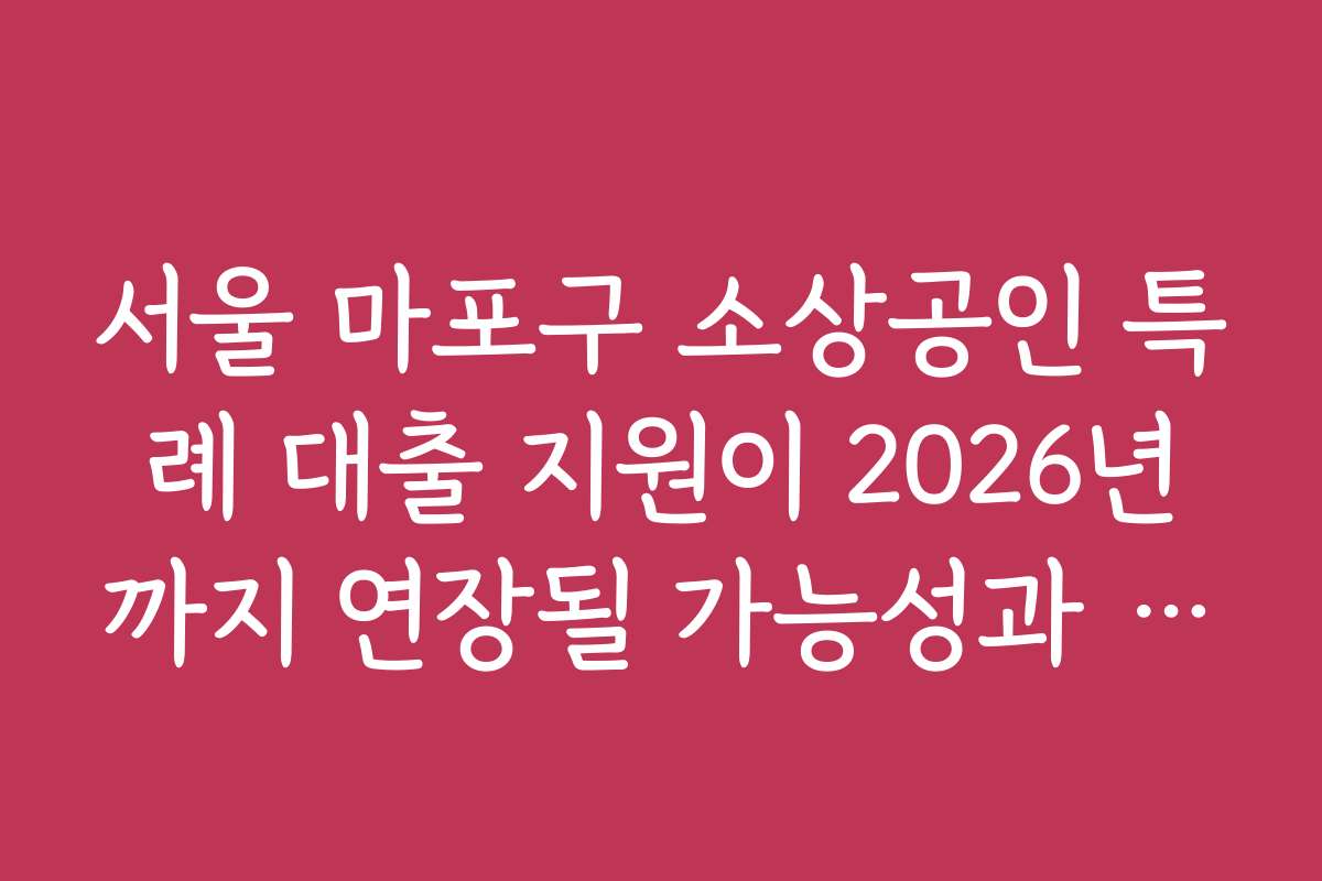 서울 마포구 소상공인 특례 대출 지원이 2026년까지 연장될 가능성과 전망을 살펴보세요