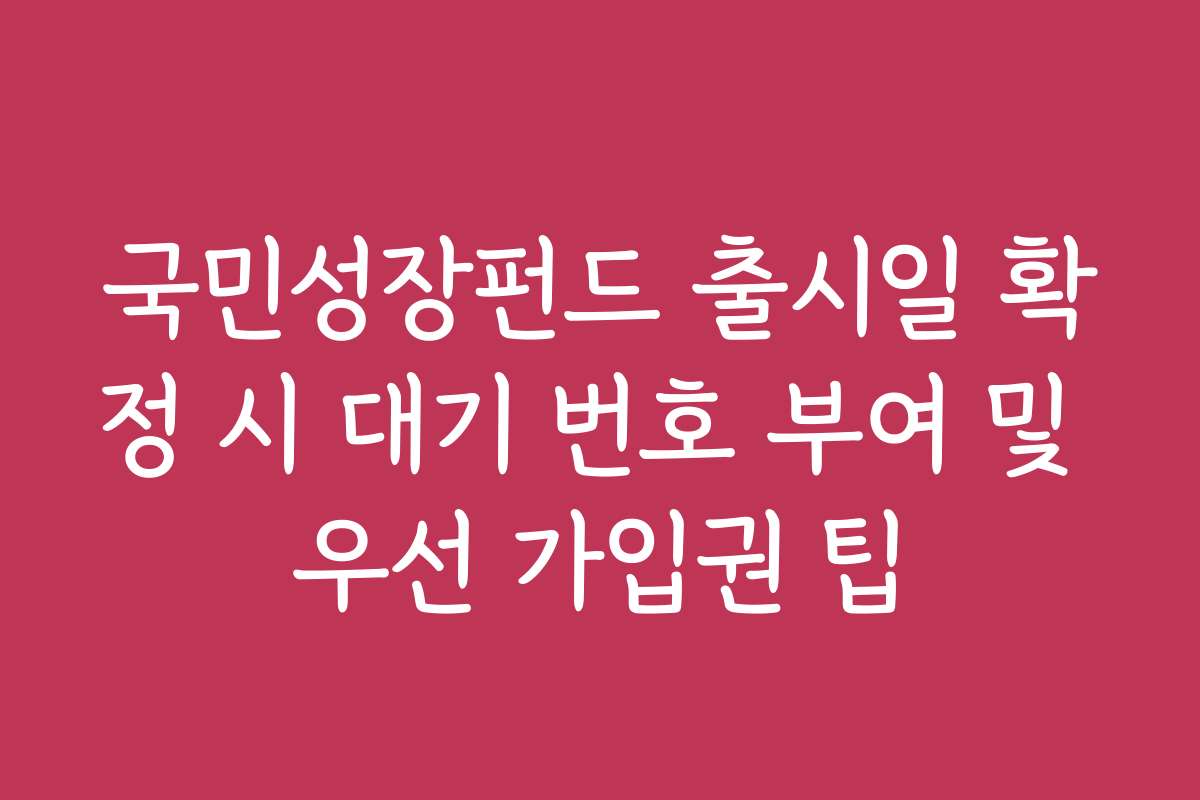 국민성장펀드 출시일 확정 시 대기 번호 부여 및 우선 가입권 팁