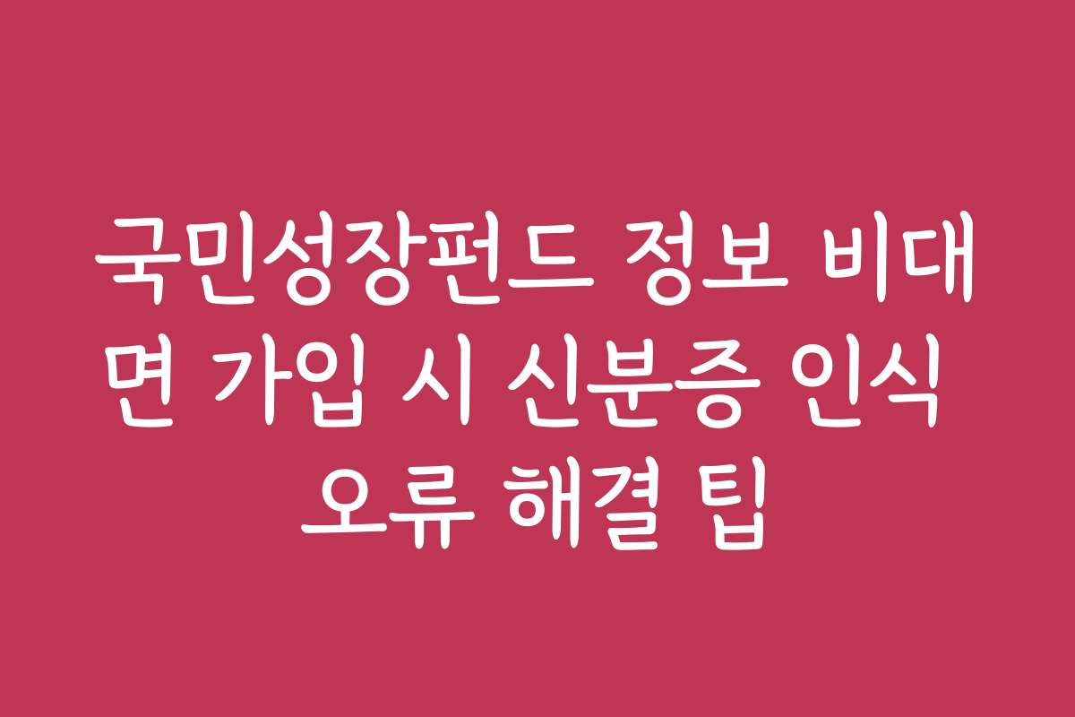 국민성장펀드 정보 비대면 가입 시 신분증 인식 오류 해결 팁