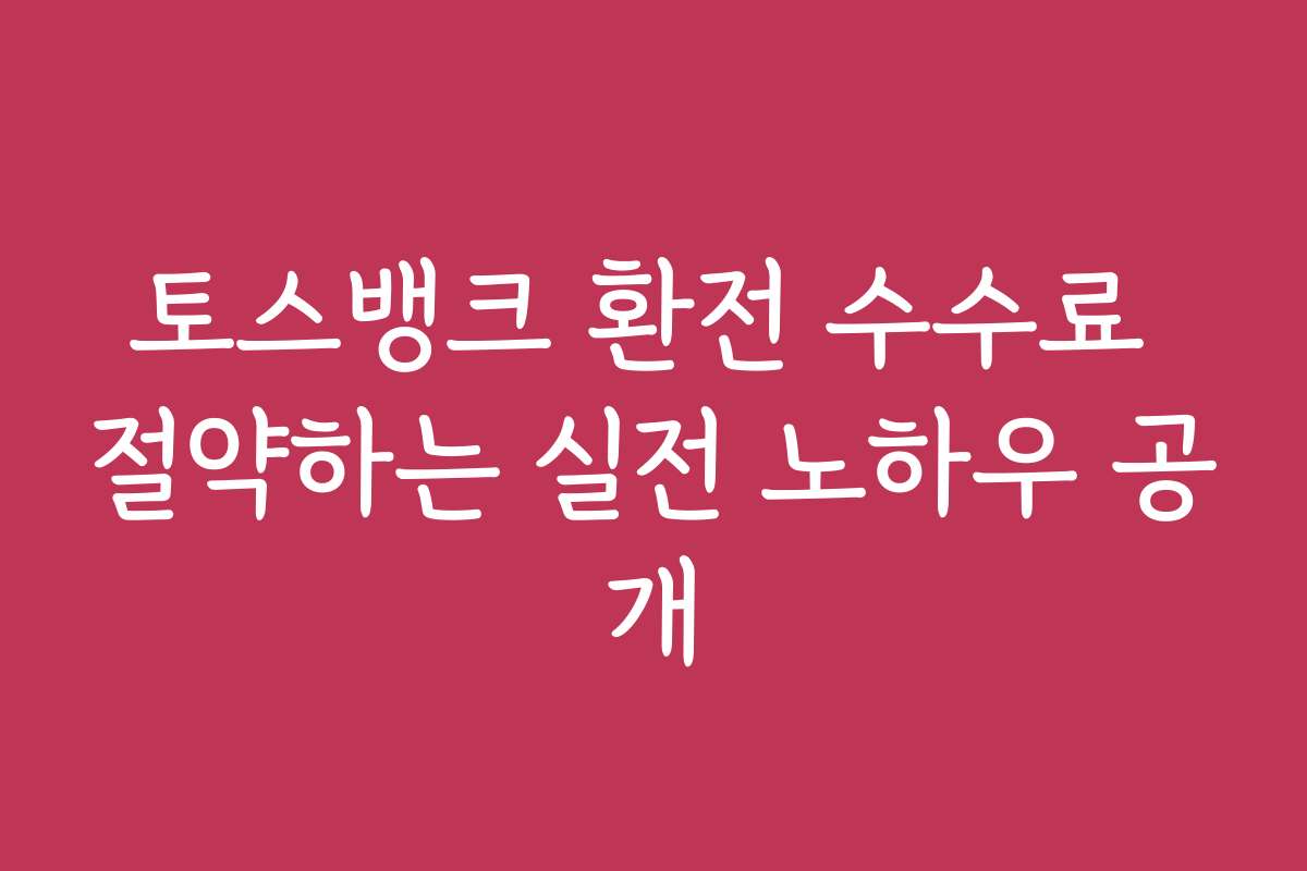 토스뱅크 환전 수수료 절약하는 실전 노하우 공개