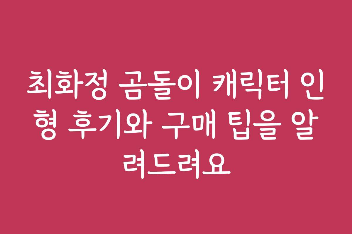 최화정 곰돌이 캐릭터 인형 후기와 구매 팁을 알려드려요
