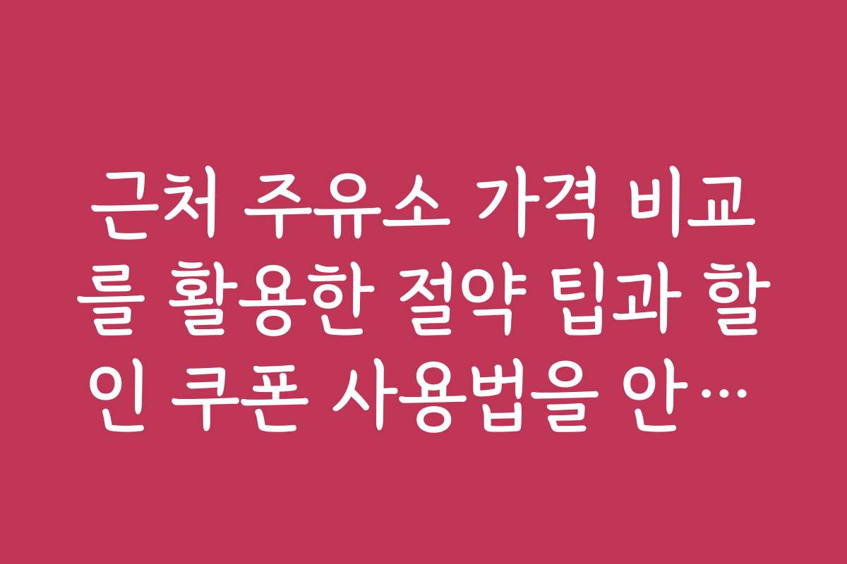 근처 주유소 가격 비교를 활용한 절약 팁과 할인 쿠폰 사용법을 안내합니다