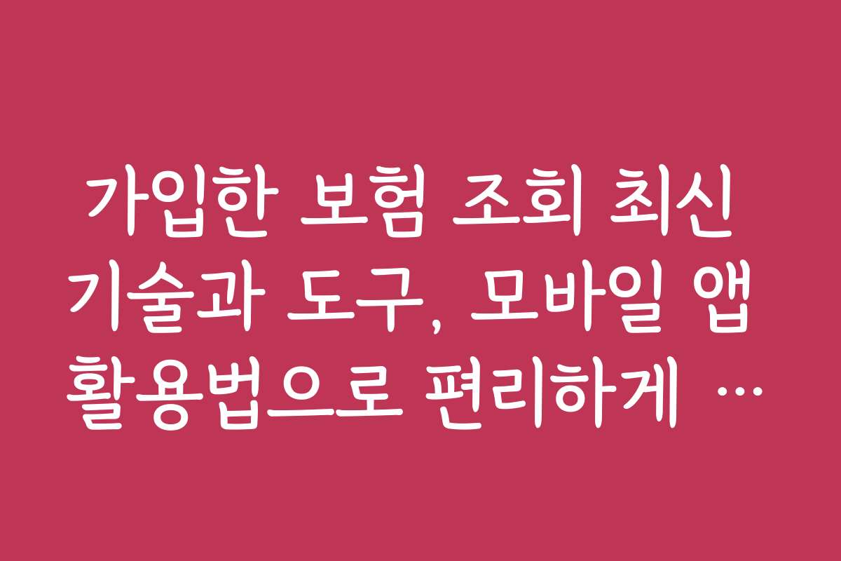 가입한 보험 조회 최신 기술과 도구, 모바일 앱 활용법으로 편리하게 이용하는 팁을 공개합니다
