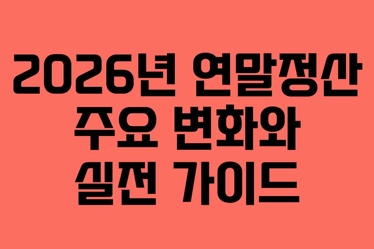 2026년 연말정산 주요 변화와 실전 가이드