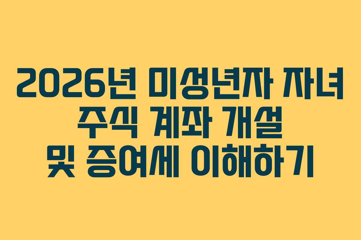 2026년 미성년자 자녀 주식 계좌 개설 및 증여세 이해하기