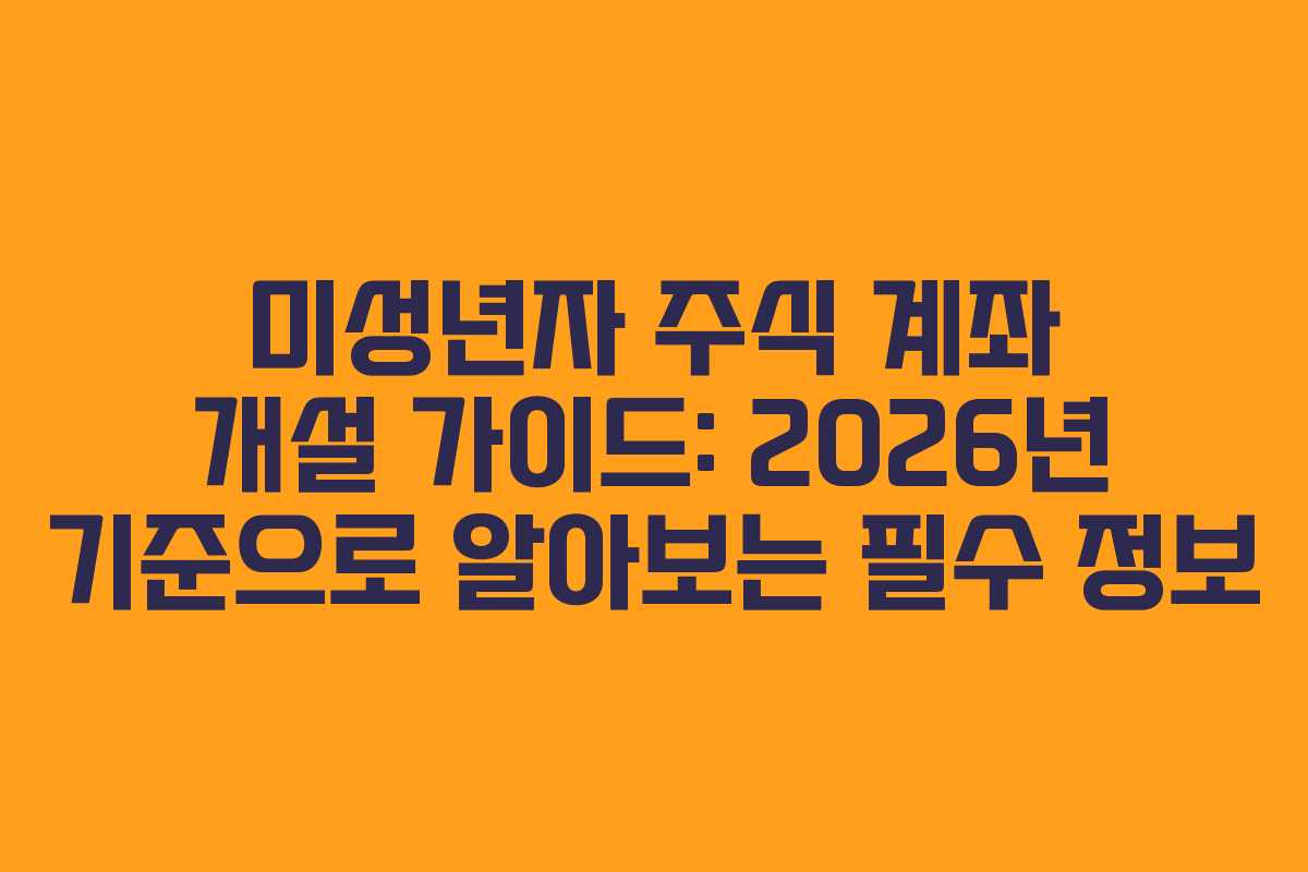 미성년자 주식 계좌 개설 가이드: 2026년 기준으로 알아보는 필수 정보