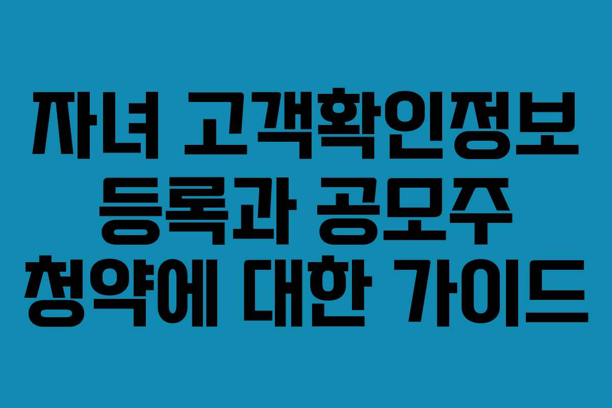 자녀 고객확인정보 등록과 공모주 청약에 대한 가이드
