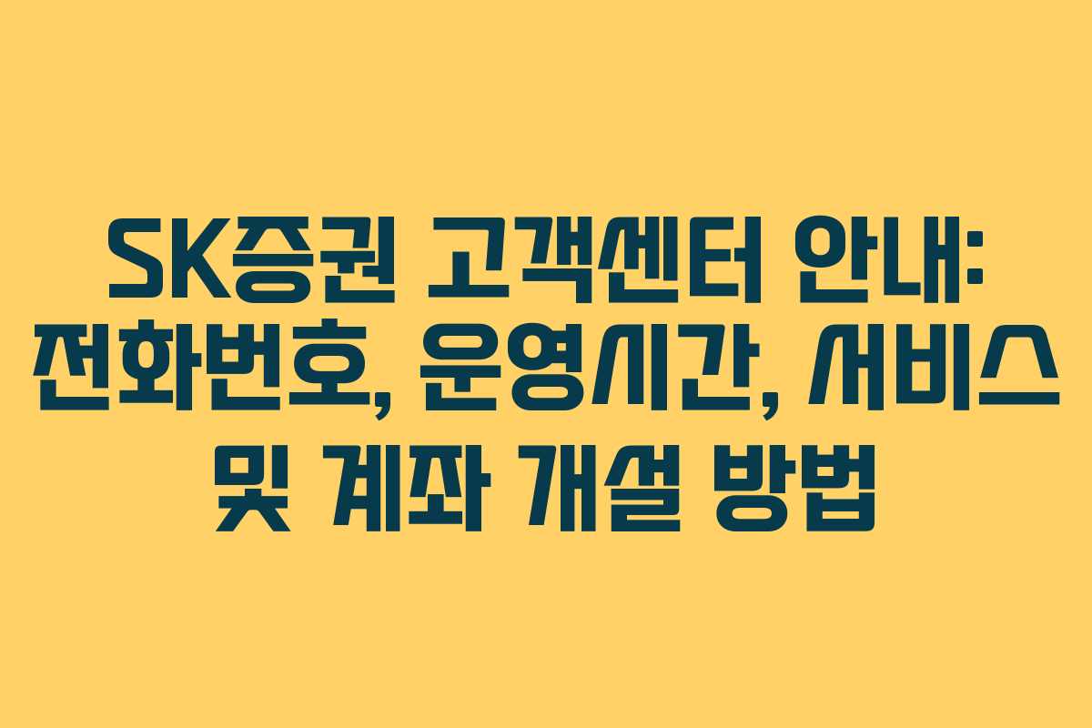 SK증권 고객센터 안내: 전화번호, 운영시간, 서비스 및 계좌 개설 방법