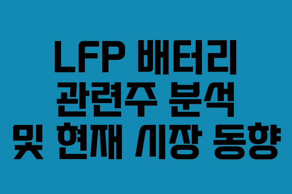 LFP 배터리 관련주 분석 및 현재 시장 동향