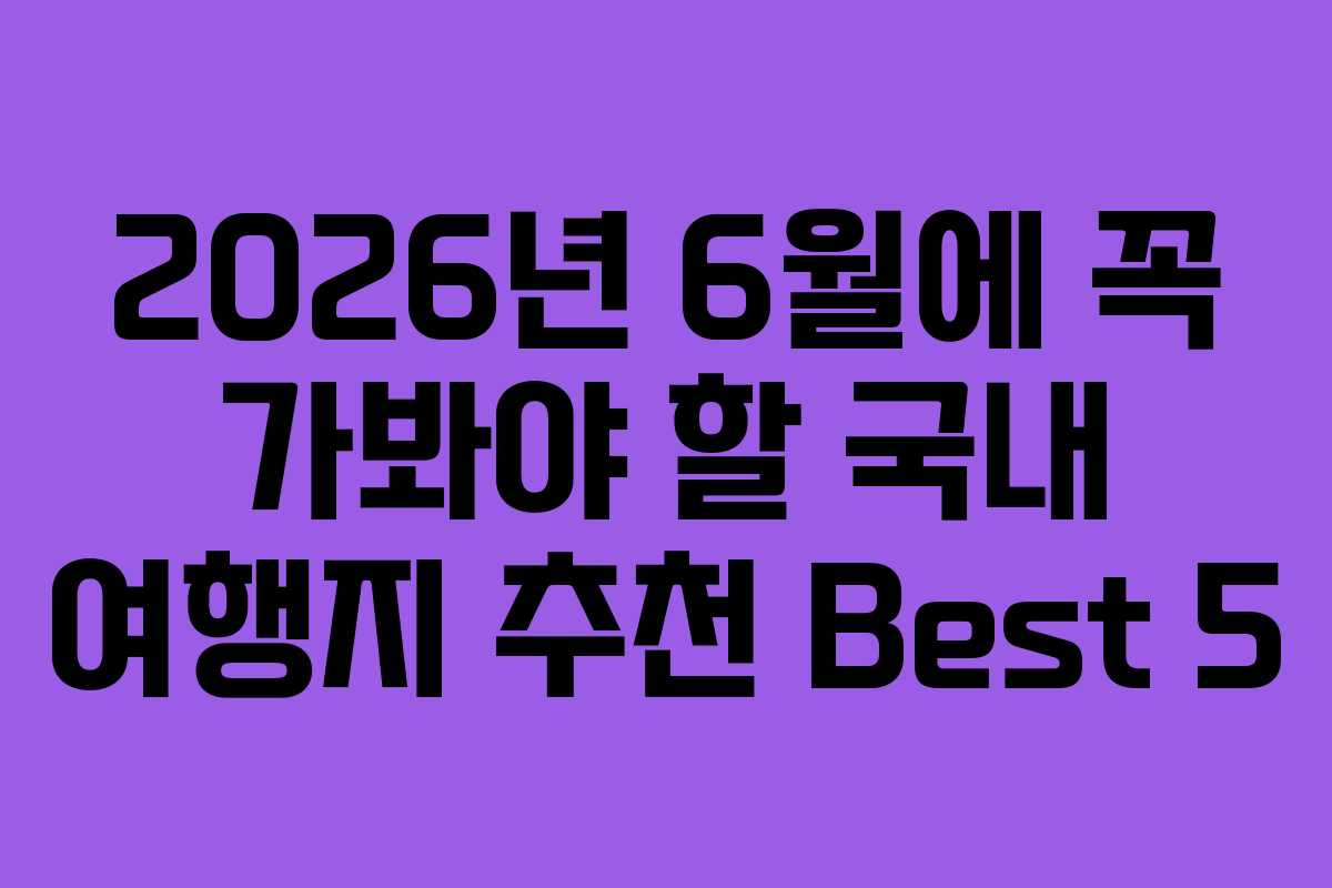 2026년 6월에 꼭 가봐야 할 국내 여행지 추천 Best 5