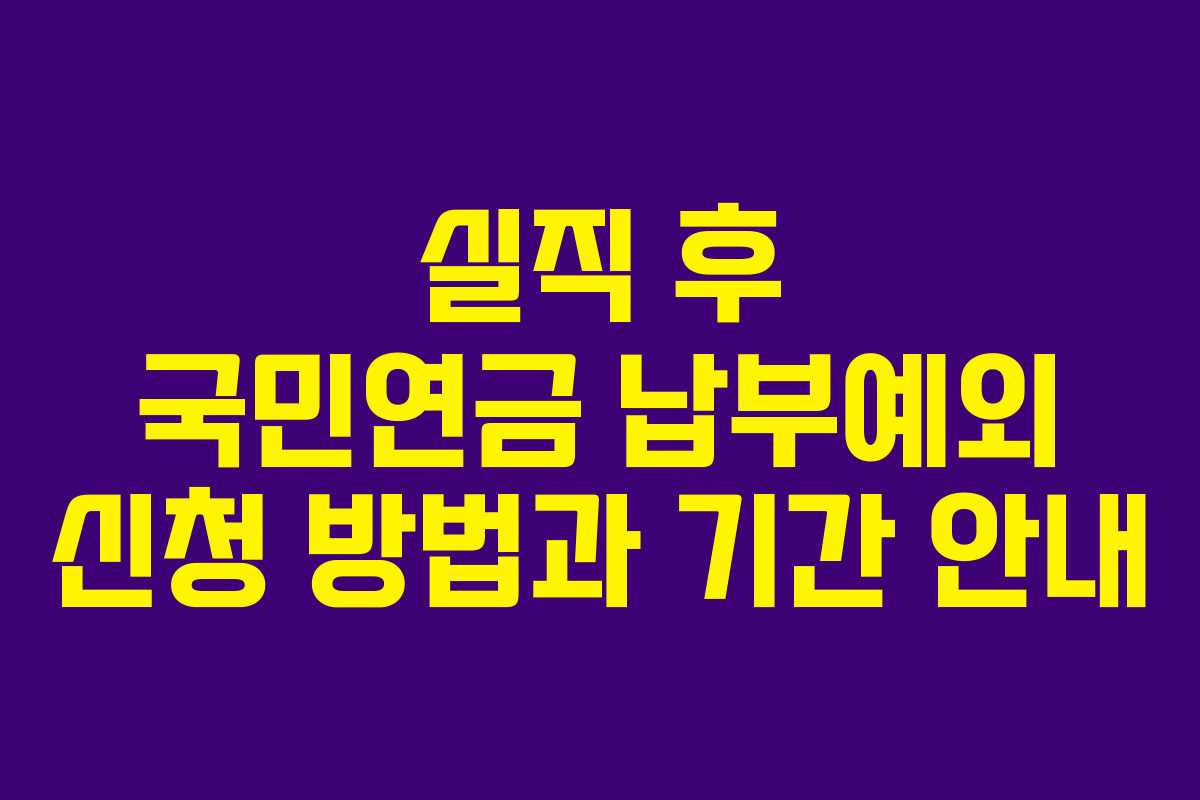 실직 후 국민연금 납부예외 신청 방법과 기간 안내