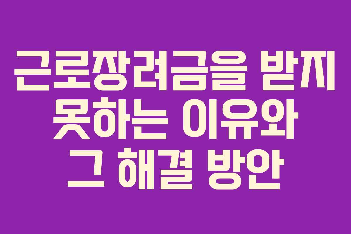 근로장려금을 받지 못하는 이유와 그 해결 방안