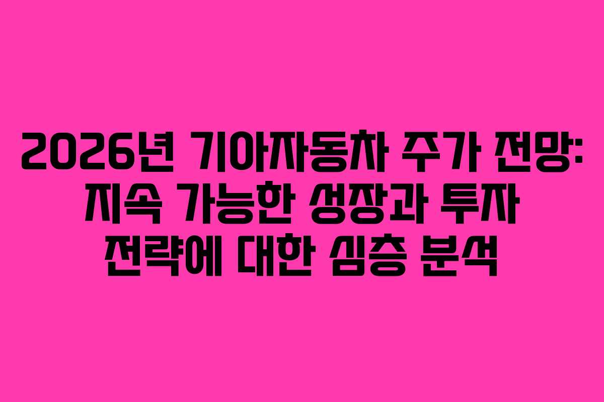 2026년 기아자동차 주가 전망: 지속 가능한 성장과 투자 전략에 대한 심층 분석