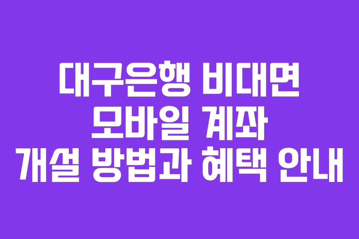 대구은행 비대면 모바일 계좌 개설 방법과 혜택 안내