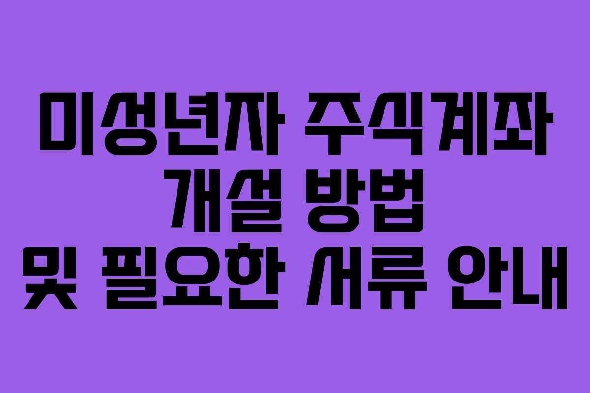 미성년자 주식계좌 개설 방법 및 필요한 서류 안내
