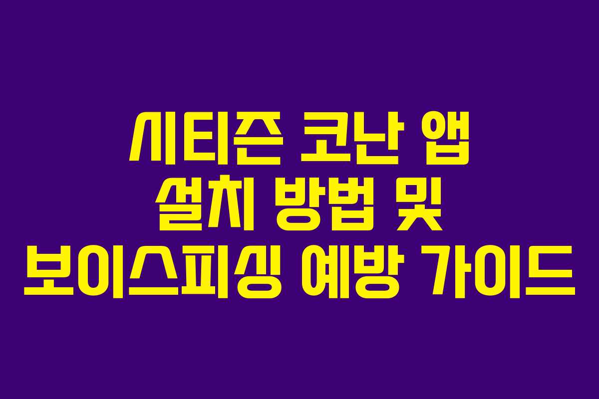 시티즌 코난 앱 설치 방법 및 보이스피싱 예방 가이드