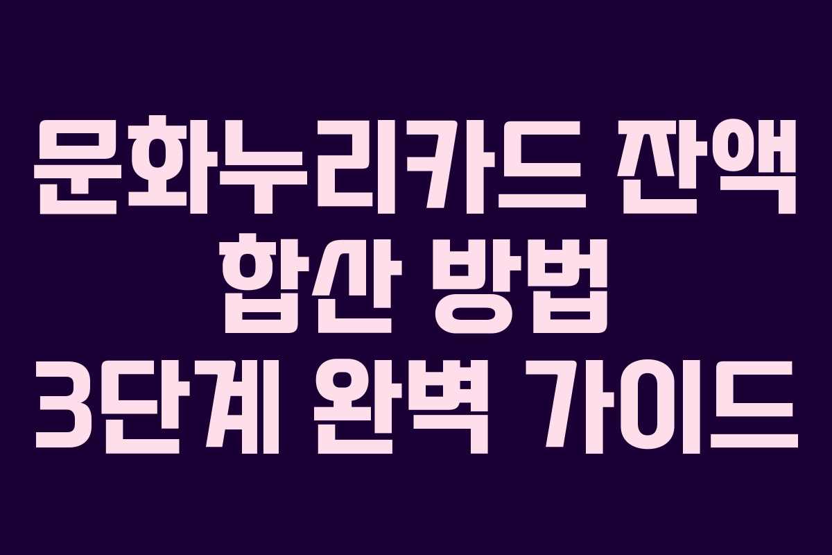 문화누리카드 잔액 합산 방법 3단계 완벽 가이드