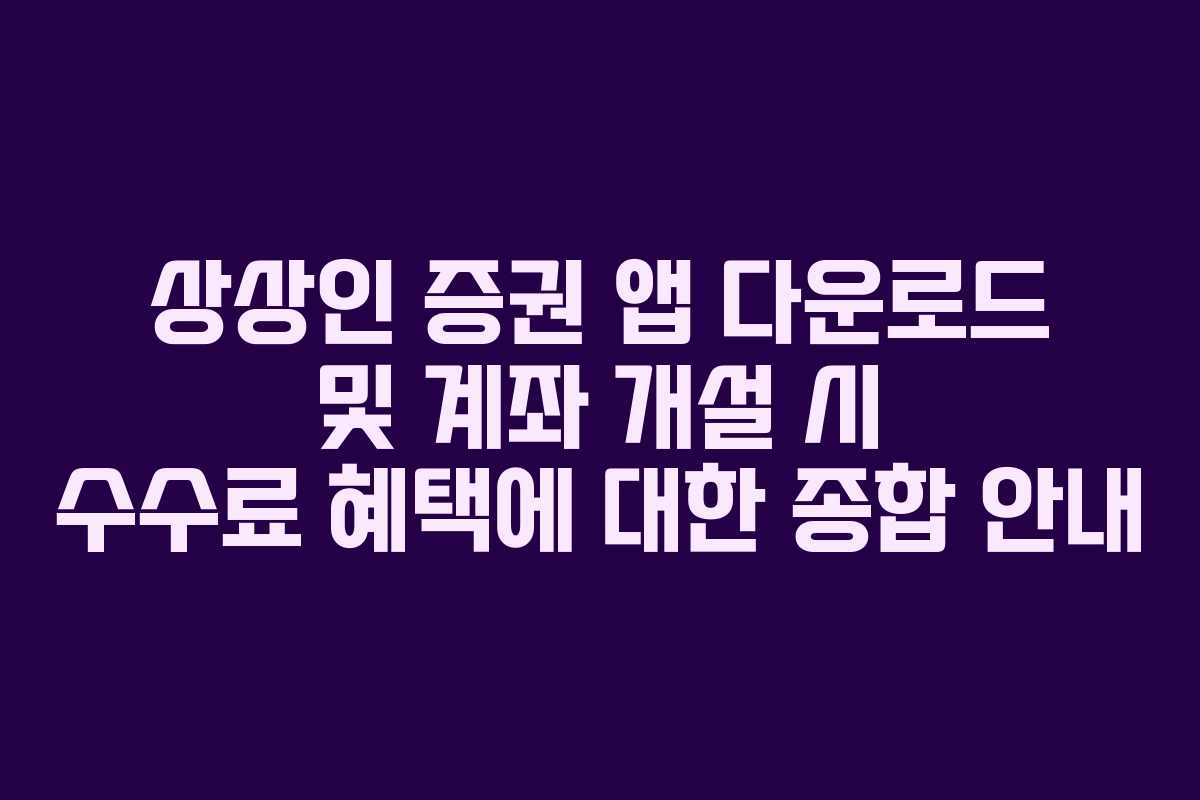 상상인 증권 앱 다운로드 및 계좌 개설 시 수수료 혜택에 대한 종합 안내