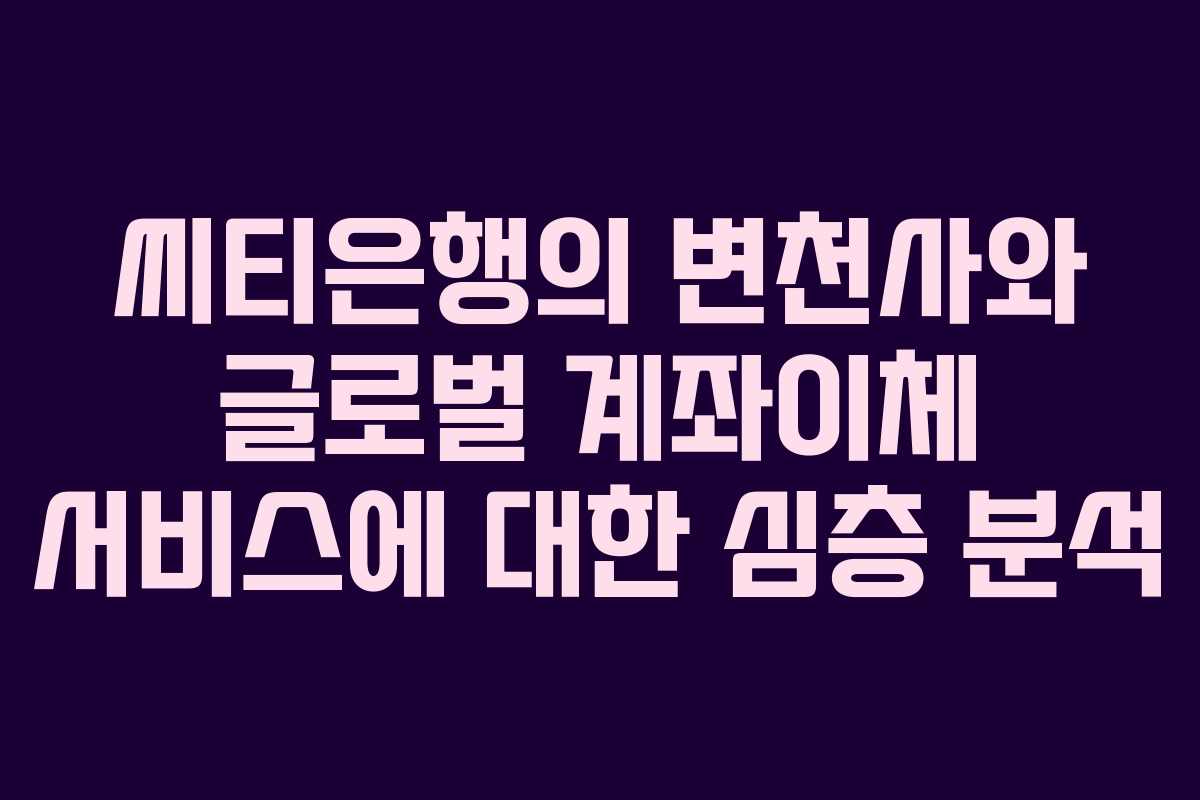 씨티은행의 변천사와 글로벌 계좌이체 서비스에 대한 심층 분석
