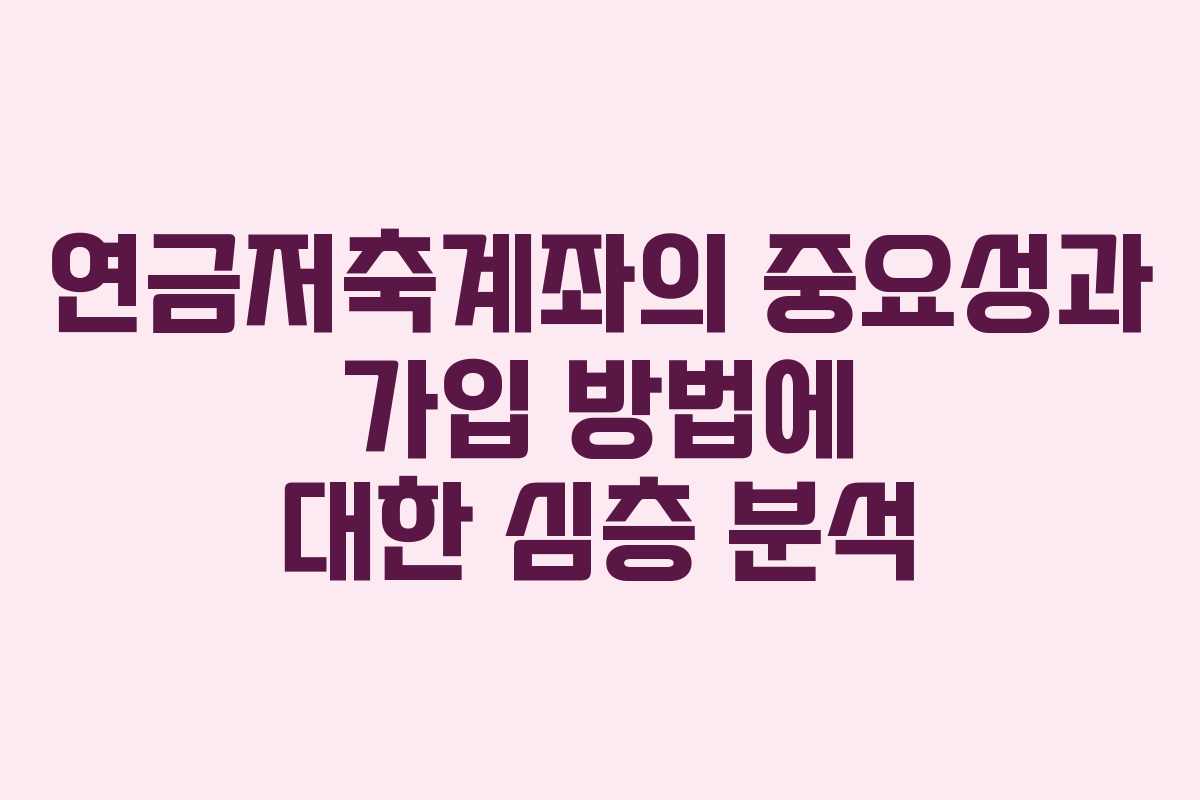 연금저축계좌의 중요성과 가입 방법에 대한 심층 분석