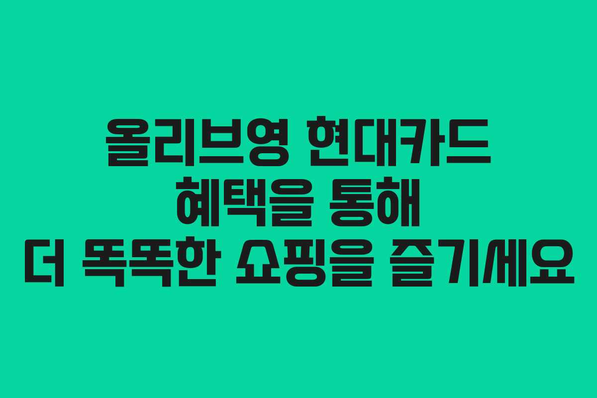 올리브영 현대카드 혜택을 통해 더 똑똑한 쇼핑을 즐기세요