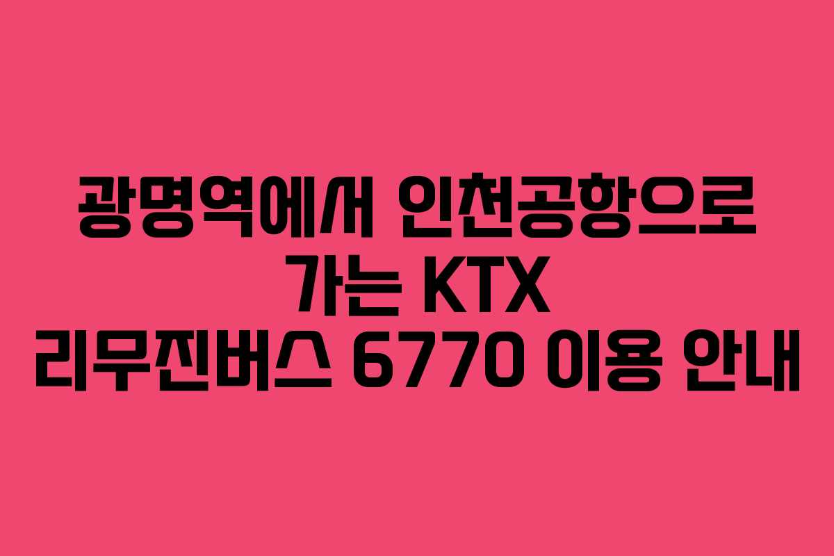 광명역에서 인천공항으로 가는 KTX 리무진버스 6770 이용 안내