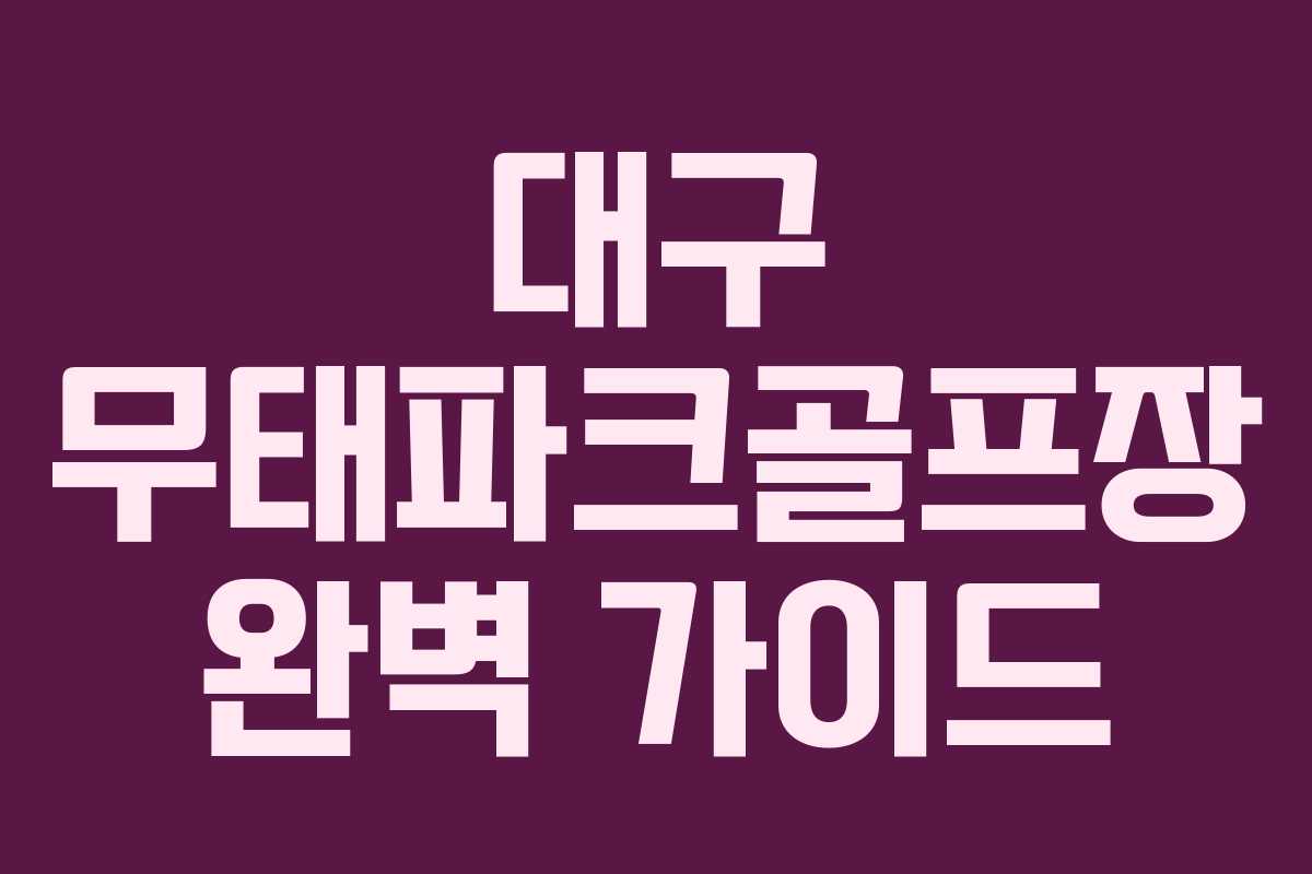 대구 무태파크골프장 완벽 가이드