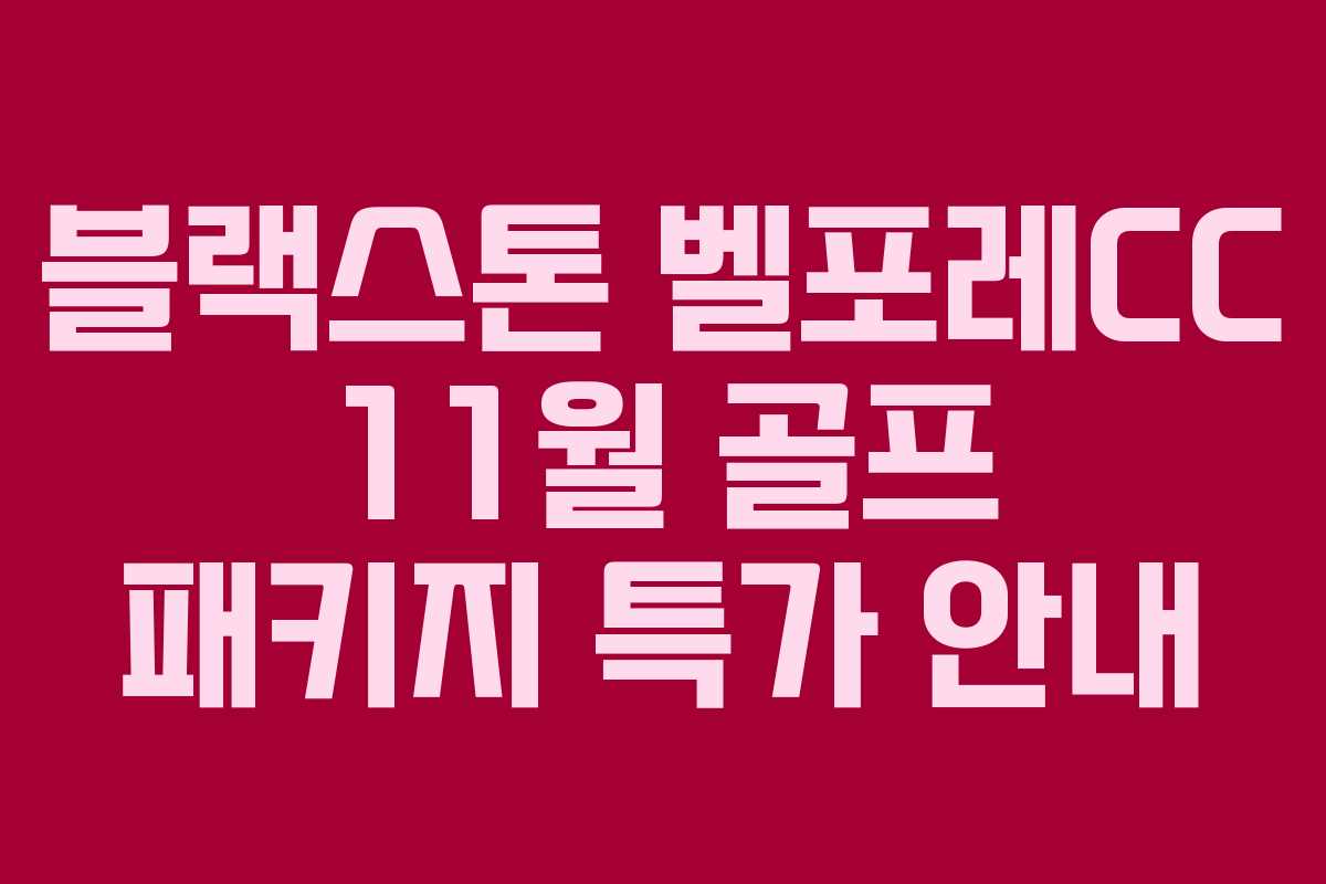 블랙스톤 벨포레CC 11월 골프 패키지 특가 안내