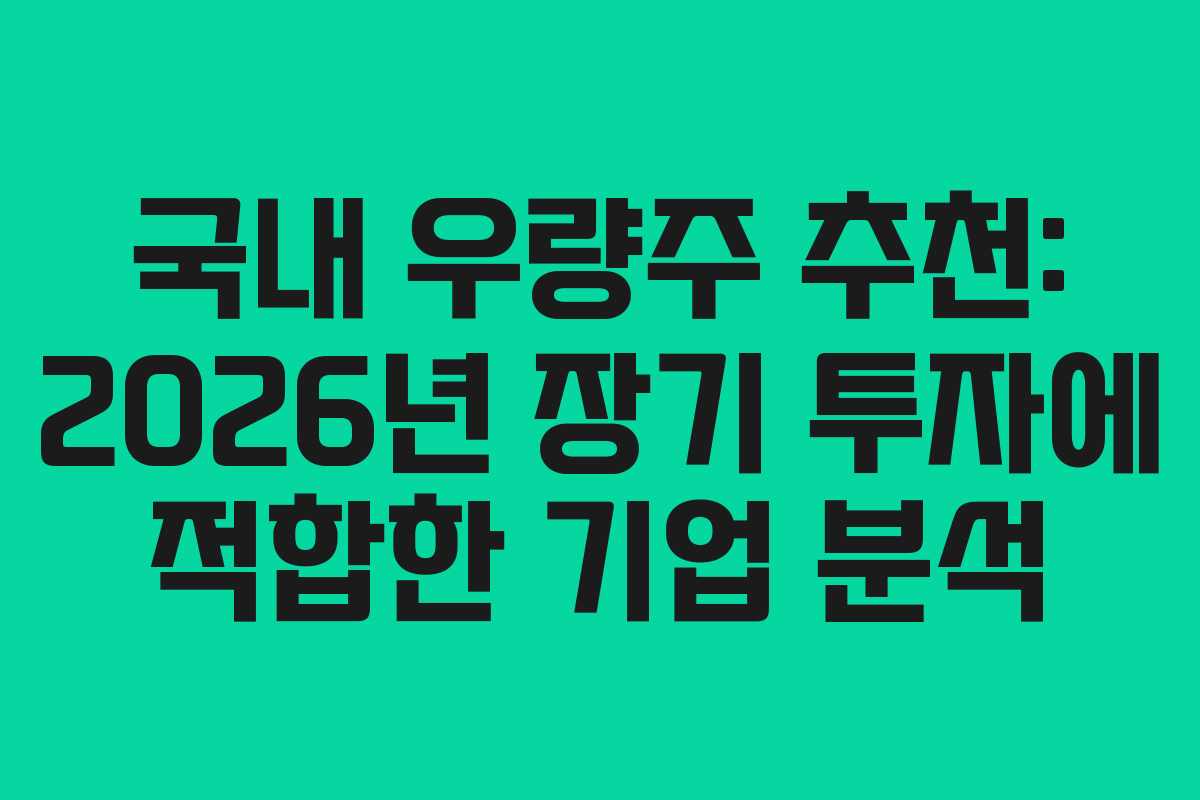 국내 우량주 추천: 2026년 장기 투자에 적합한 기업 분석