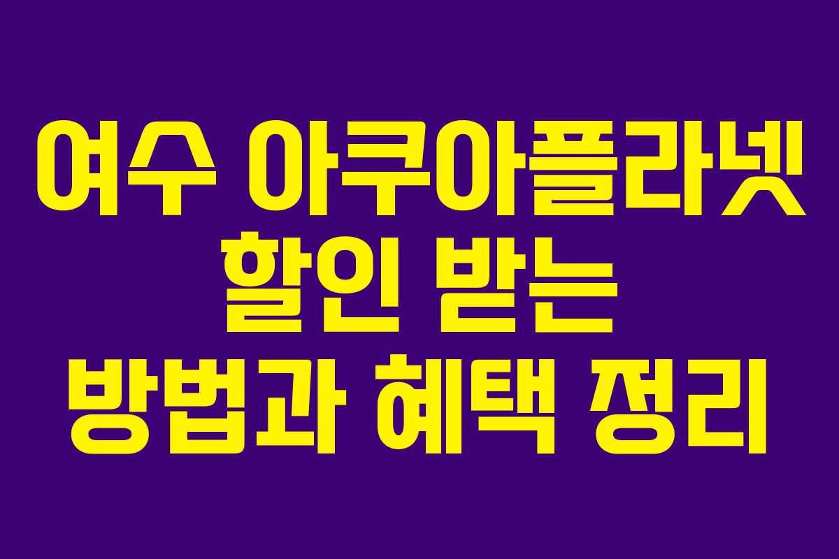 여수 아쿠아플라넷 할인 받는 방법과 혜택 정리