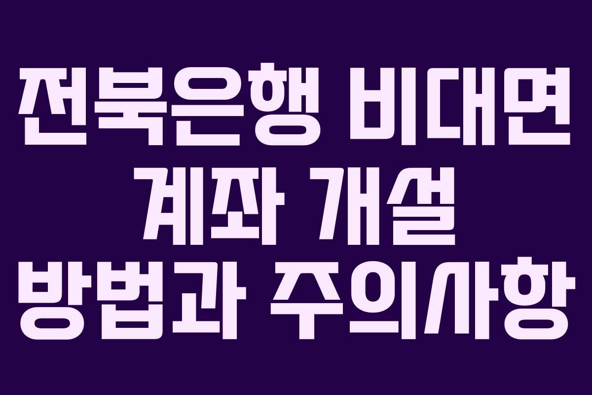 전북은행 비대면 계좌 개설 방법과 주의사항