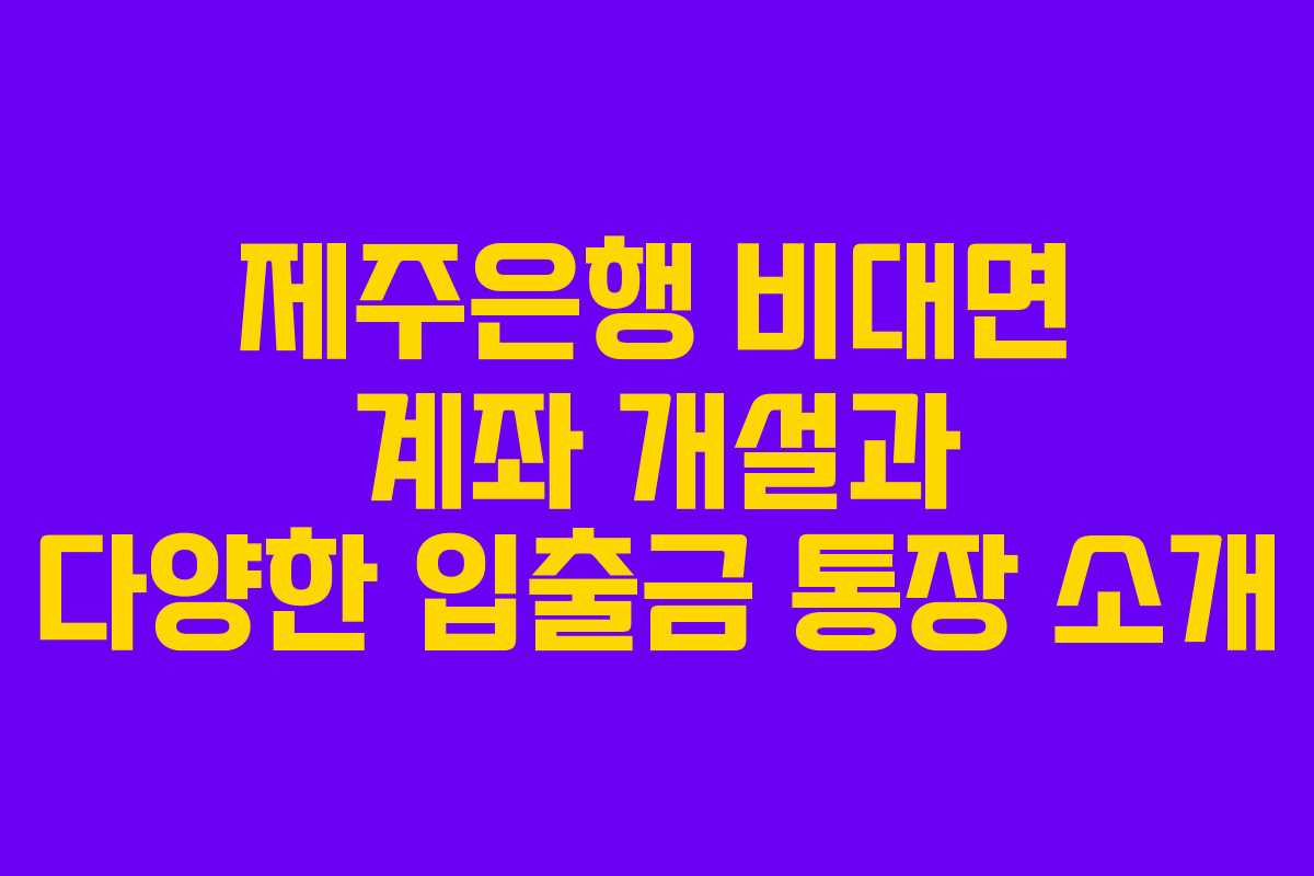 제주은행 비대면 계좌 개설과 다양한 입출금 통장 소개