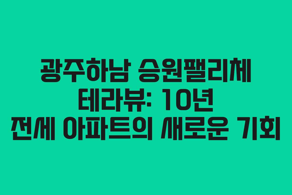 광주하남 승원팰리체 테라뷰: 10년 전세 아파트의 새로운 기회