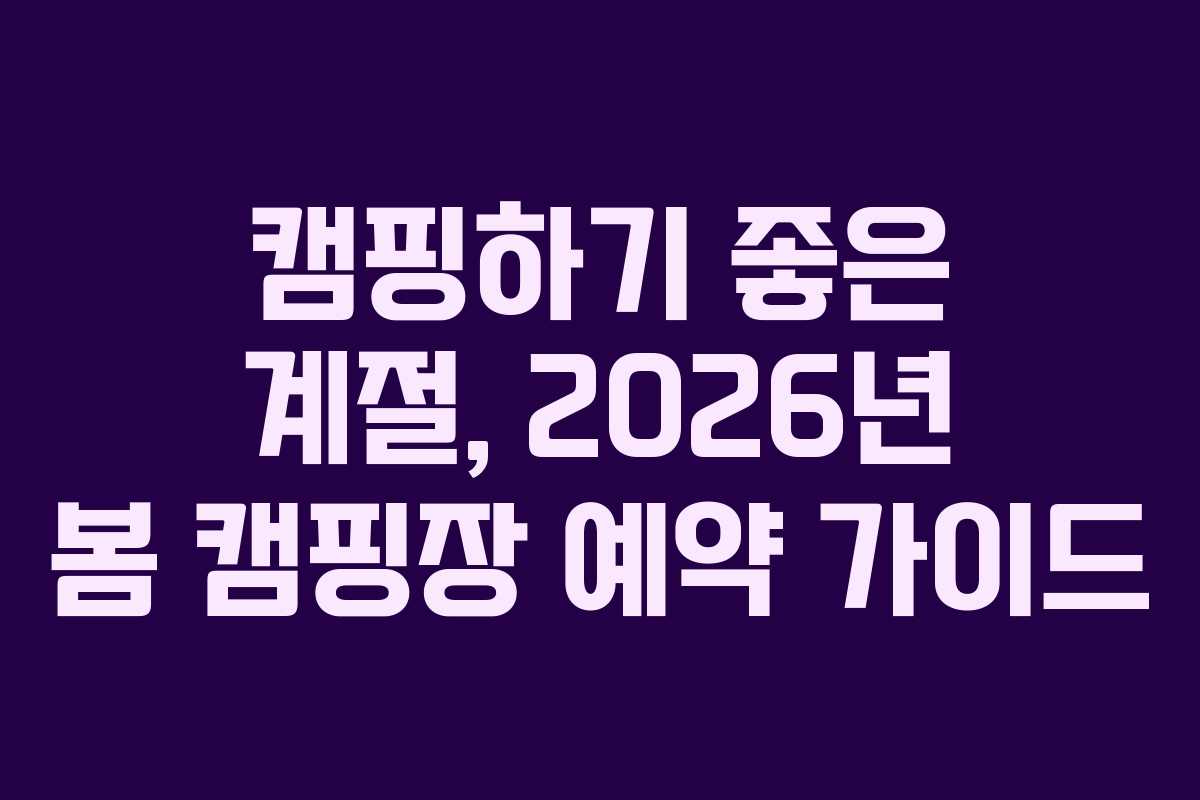 캠핑하기 좋은 계절, 2026년 봄 캠핑장 예약 가이드