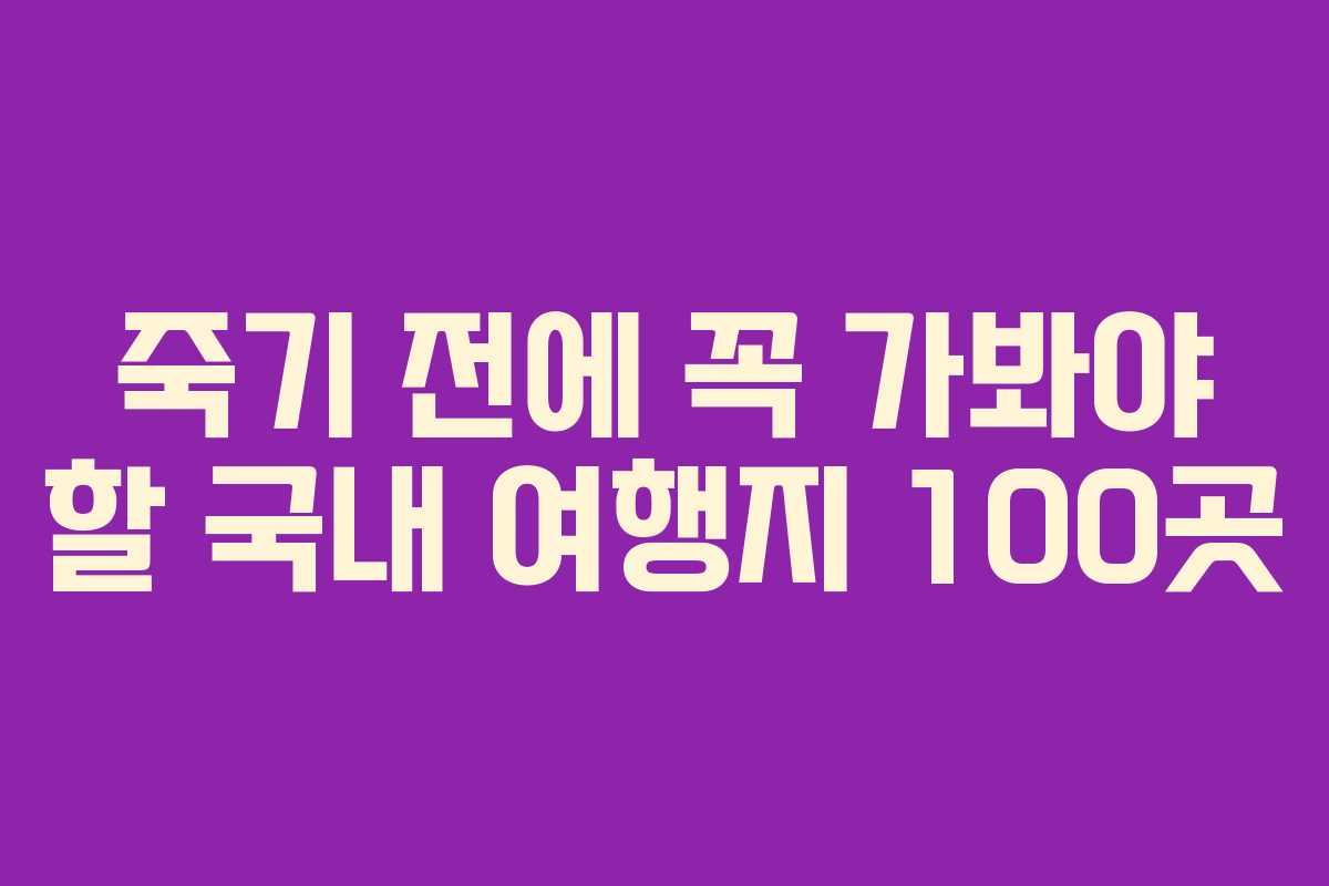 죽기 전에 꼭 가봐야 할 국내 여행지 100곳