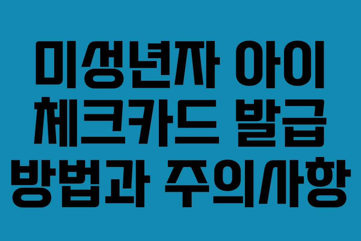 미성년자 아이 체크카드 발급 방법과 주의사항