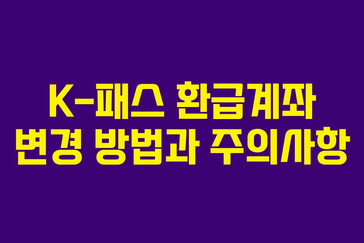 K-패스 환급계좌 변경 방법과 주의사항