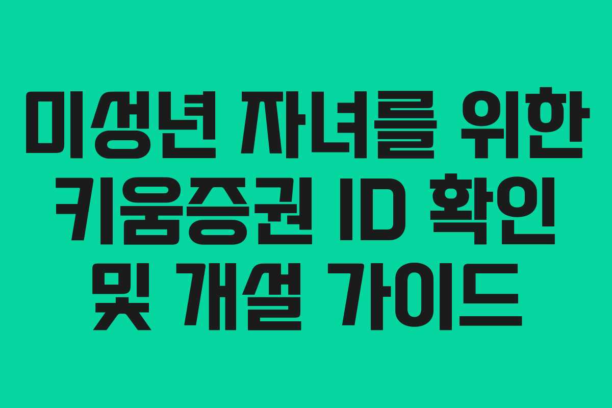 미성년 자녀를 위한 키움증권 ID 확인 및 개설 가이드