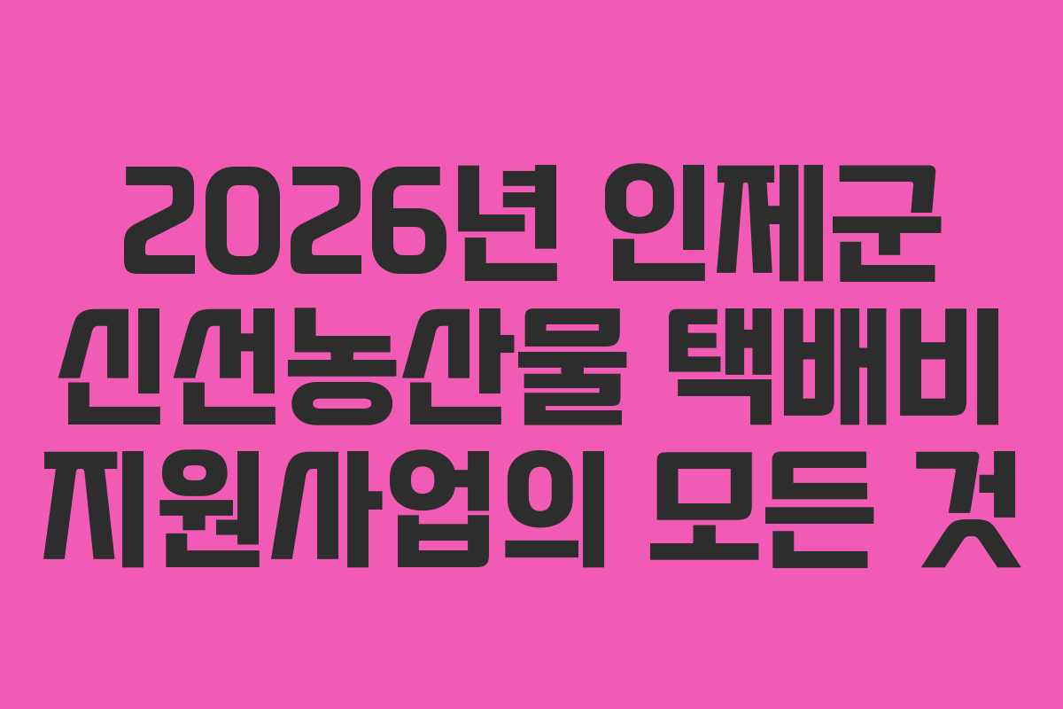 2026년 인제군 신선농산물 택배비 지원사업의 모든 것