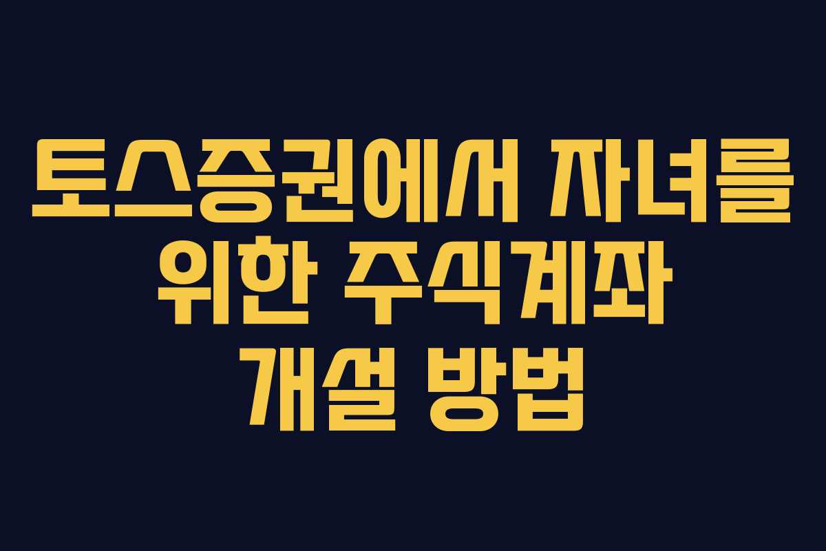 토스증권에서 자녀를 위한 주식계좌 개설 방법