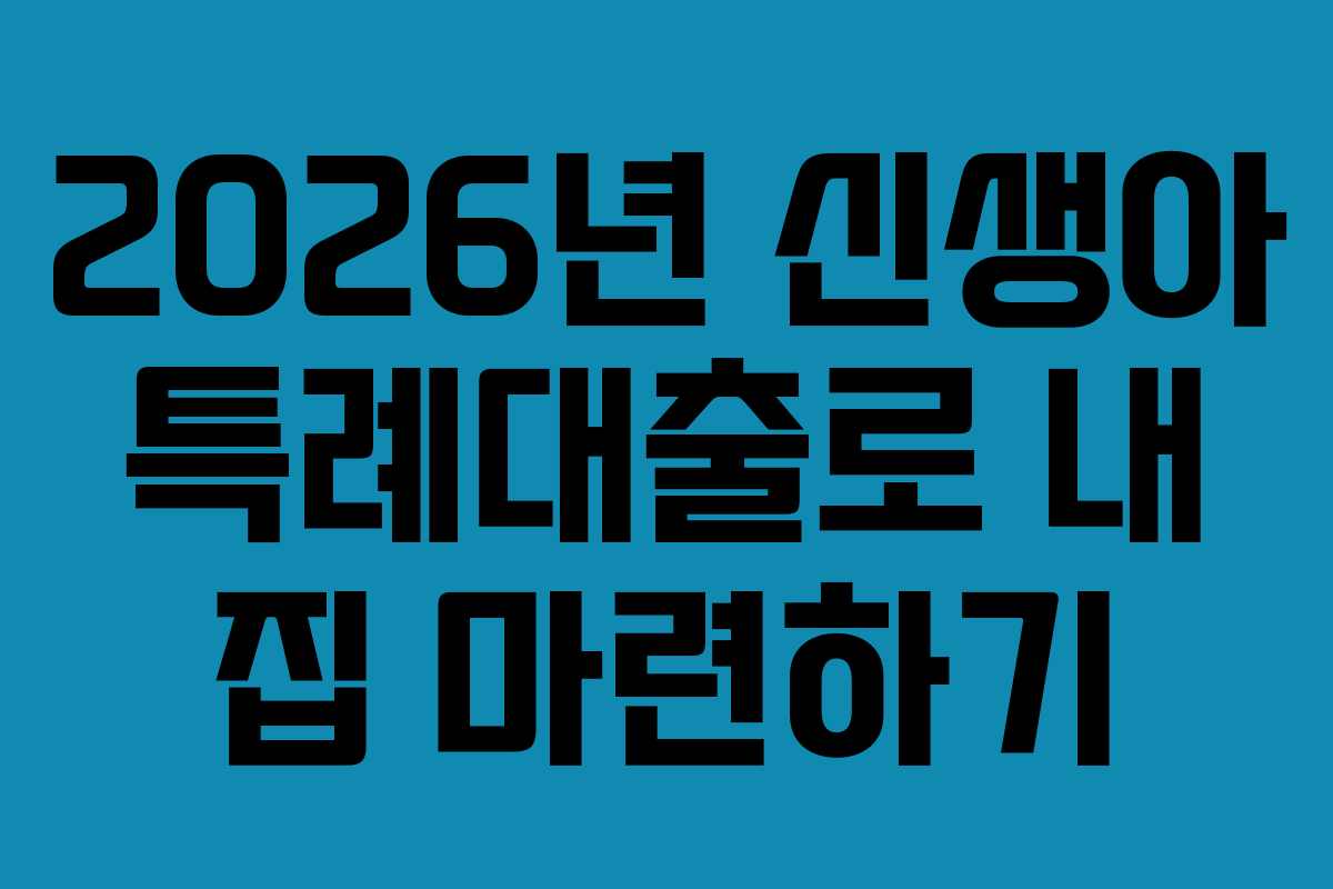 2026년 신생아 특례대출로 내 집 마련하기