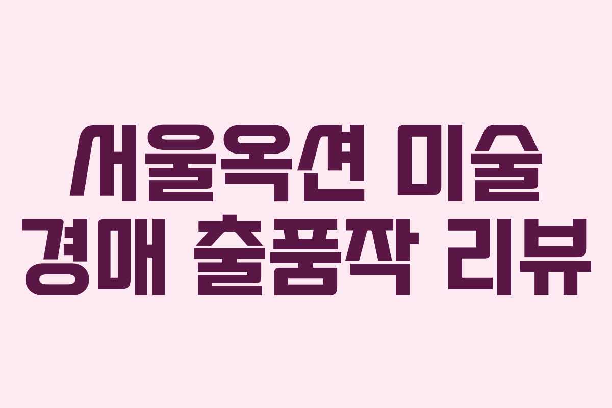 서울옥션 미술 경매 출품작 리뷰